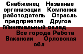 Снабженец › Название организации ­ Компания-работодатель › Отрасль предприятия ­ Другое › Минимальный оклад ­ 28 000 - Все города Работа » Вакансии   . Орловская обл.